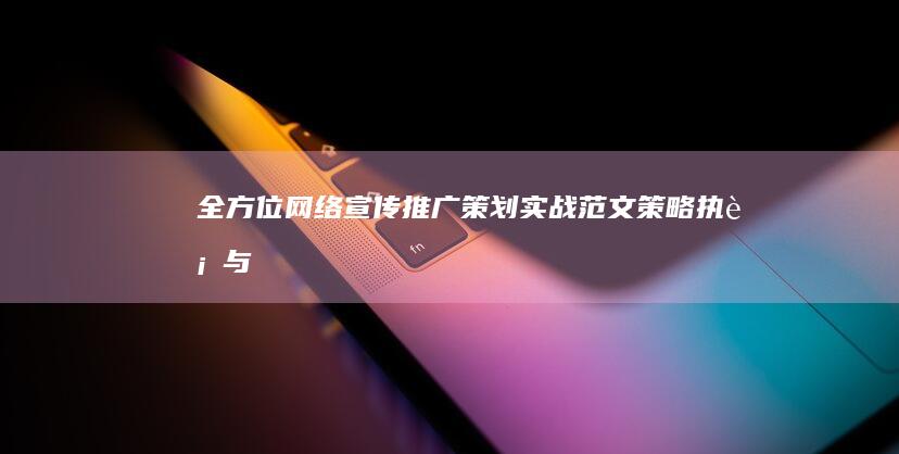 全方位网络宣传推广策划实战范文：策略、执行与优化